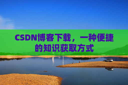 CSDN博客下载,一种便捷的知识获取方式